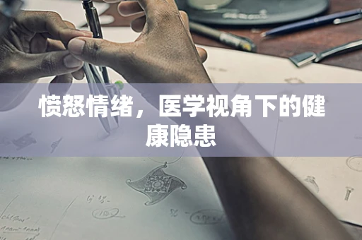 愤怒情绪，医学视角下的健康隐患