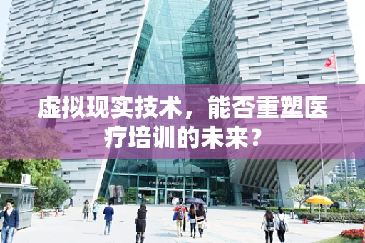 虚拟现实技术，能否重塑医疗培训的未来？