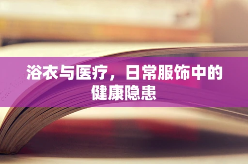浴衣与医疗，日常服饰中的健康隐患