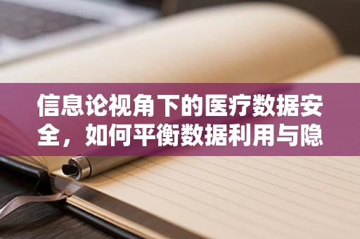 信息论视角下的医疗数据安全，如何平衡数据利用与隐私保护？