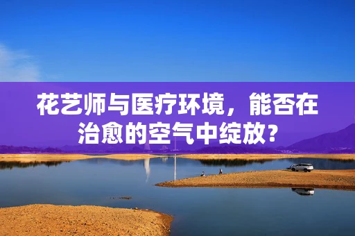 花艺师与医疗环境，能否在治愈的空气中绽放？