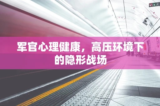 军官心理健康，高压环境下的隐形战场