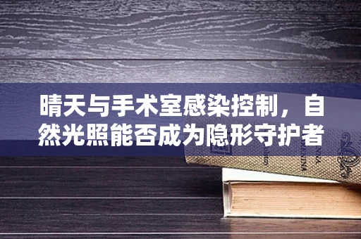 晴天与手术室感染控制，自然光照能否成为隐形守护者？