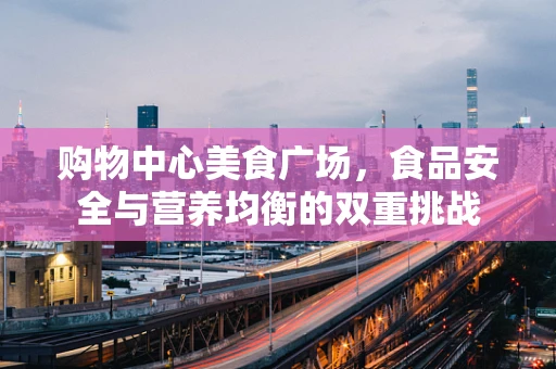 购物中心美食广场，食品安全与营养均衡的双重挑战
