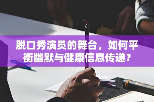 脱口秀演员的舞台，如何平衡幽默与健康信息传递？