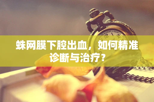 蛛网膜下腔出血，如何精准诊断与治疗？