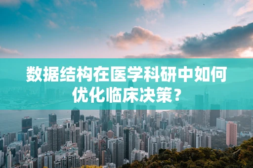 数据结构在医学科研中如何优化临床决策？