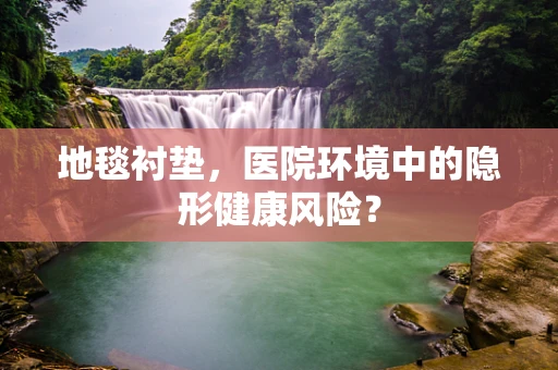 地毯衬垫，医院环境中的隐形健康风险？