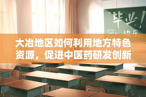 大冶地区如何利用地方特色资源，促进中医药研发创新？