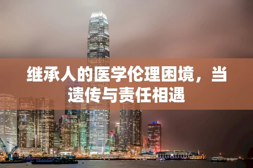 继承人的医学伦理困境，当遗传与责任相遇