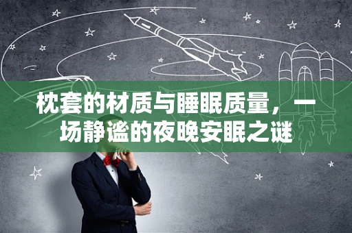 枕套的材质与睡眠质量，一场静谧的夜晚安眠之谜