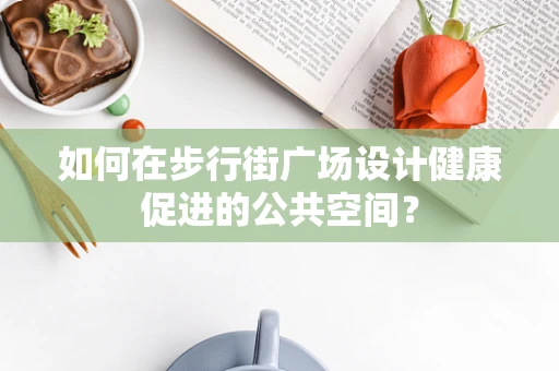 如何在步行街广场设计健康促进的公共空间？