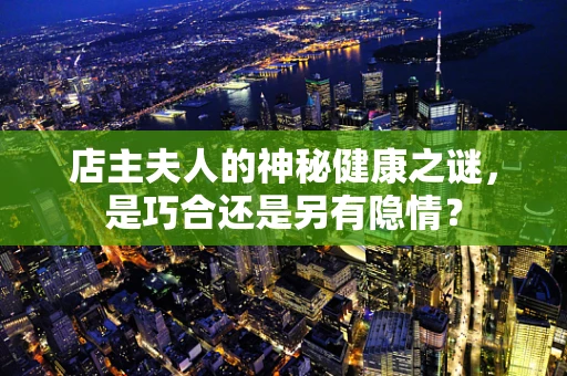 店主夫人的神秘健康之谜，是巧合还是另有隐情？