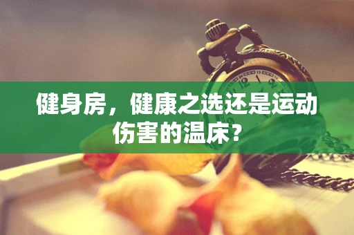 健身房，健康之选还是运动伤害的温床？