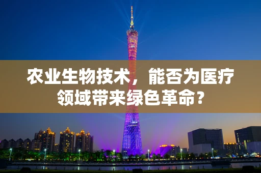 农业生物技术，能否为医疗领域带来绿色革命？