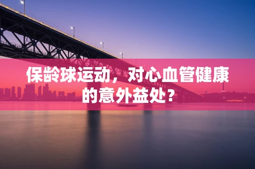 保龄球运动，对心血管健康的意外益处？