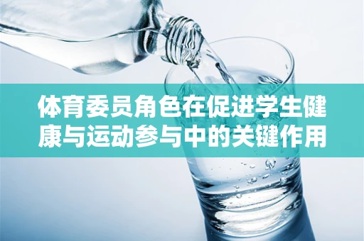 体育委员角色在促进学生健康与运动参与中的关键作用