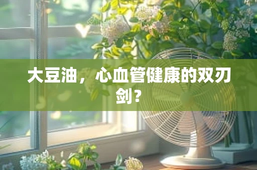 大豆油，心血管健康的双刃剑？
