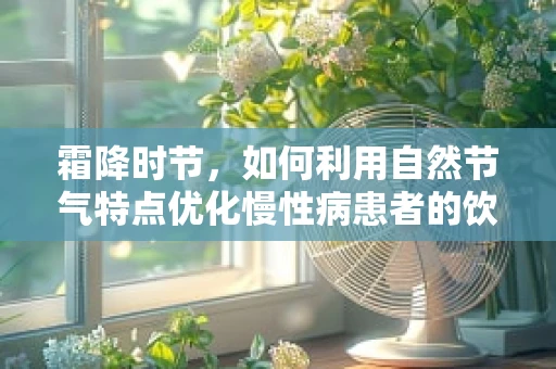 霜降时节，如何利用自然节气特点优化慢性病患者的饮食管理？