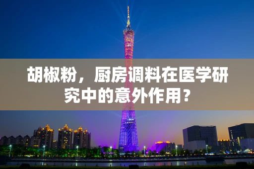 胡椒粉，厨房调料在医学研究中的意外作用？