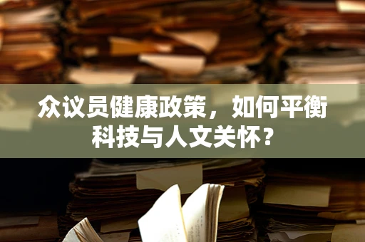 众议员健康政策，如何平衡科技与人文关怀？