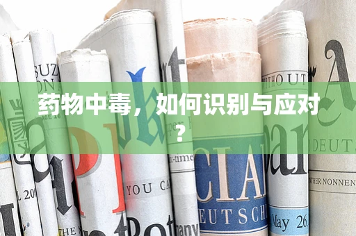 药物中毒，如何识别与应对？