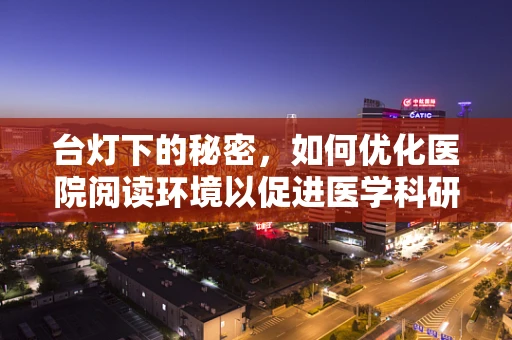 台灯下的秘密，如何优化医院阅读环境以促进医学科研效率？