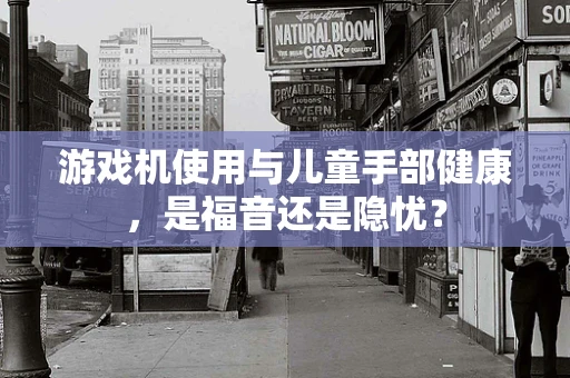 游戏机使用与儿童手部健康，是福音还是隐忧？