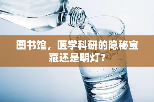 图书馆，医学科研的隐秘宝藏还是明灯？