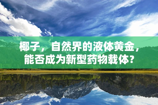 椰子，自然界的液体黄金，能否成为新型药物载体？