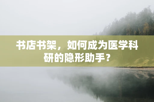 书店书架，如何成为医学科研的隐形助手？