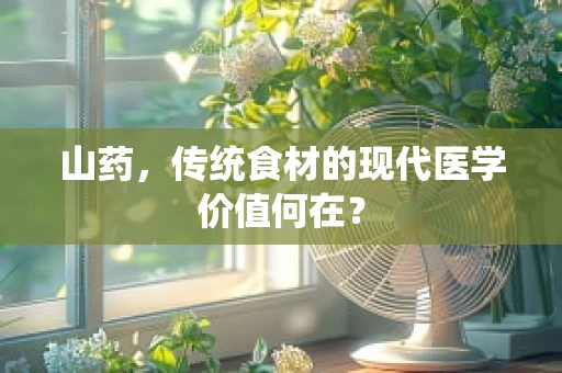 山药，传统食材的现代医学价值何在？