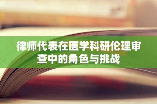 律师代表在医学科研伦理审查中的角色与挑战