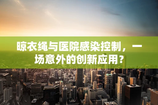 晾衣绳与医院感染控制，一场意外的创新应用？