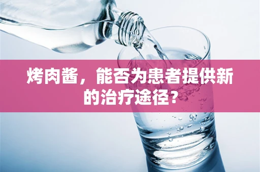 烤肉酱，能否为患者提供新的治疗途径？
