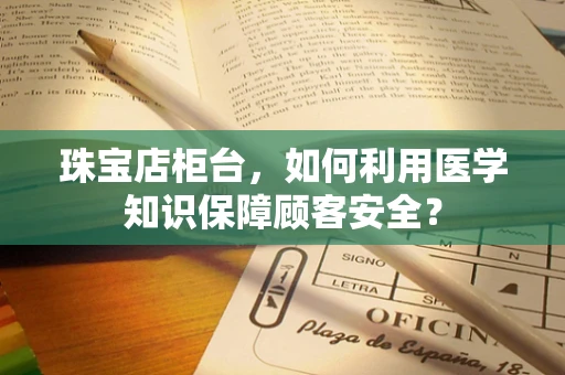 珠宝店柜台，如何利用医学知识保障顾客安全？