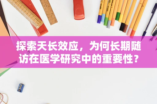 探索天长效应，为何长期随访在医学研究中的重要性？