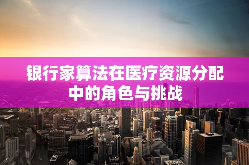 银行家算法在医疗资源分配中的角色与挑战