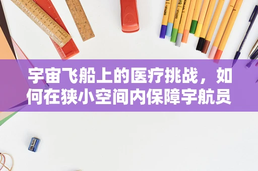 宇宙飞船上的医疗挑战，如何在狭小空间内保障宇航员的健康？