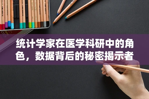 统计学家在医学科研中的角色，数据背后的秘密揭示者？