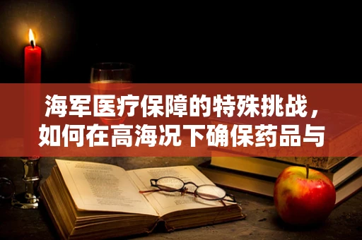 海军医疗保障的特殊挑战，如何在高海况下确保药品与疫苗的稳定运输？