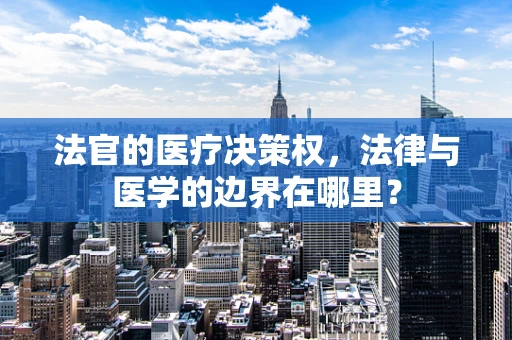 法官的医疗决策权，法律与医学的边界在哪里？