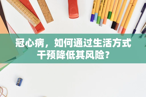 冠心病，如何通过生活方式干预降低其风险？