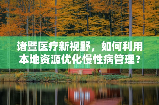 诸暨医疗新视野，如何利用本地资源优化慢性病管理？
