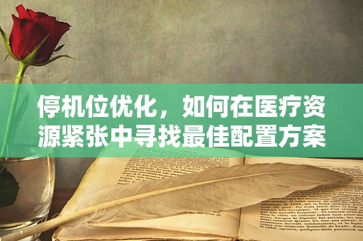 停机位优化，如何在医疗资源紧张中寻找最佳配置方案？