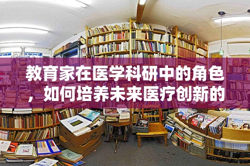教育家在医学科研中的角色，如何培养未来医疗创新的领航者？