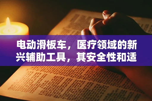 电动滑板车，医疗领域的新兴辅助工具，其安全性和适用性如何？