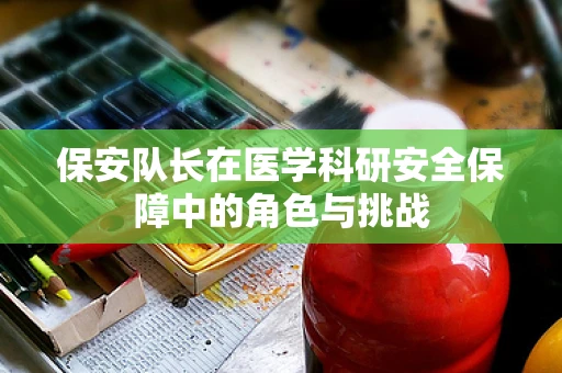 保安队长在医学科研安全保障中的角色与挑战