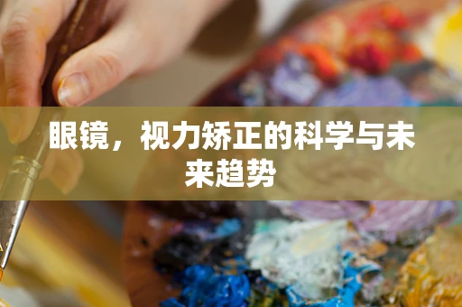眼镜，视力矫正的科学与未来趋势