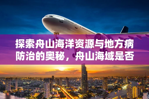 探索舟山海洋资源与地方病防治的奥秘，舟山海域是否为贝类相关疾病高发区？